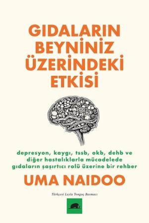 Gıdaların Beyniniz Üzerindeki Etkisi / Depresyon, Kaygı, TSSB, OKB, DEHB ve Diğer Hastalıklarla Mücadelede Gıdaların Şaşırtıcı Rolü Üzerine Bir Rehber