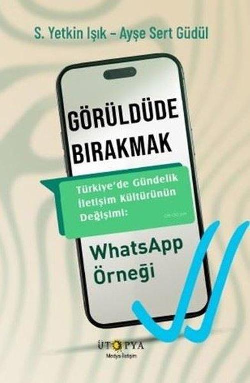 Görüldüde Bırakmak Türkiye’de Gündelik İletişim Kültürünün Değişimi: WhatsApp Örneği