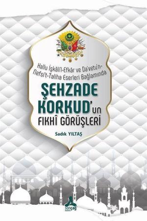 Hallu İşkali’l-Efkar Ve Da‘Vetu’n-Nefsi’t-Taliha Eserleri Bağlamında- Şehzade Korkud’un Fıkhî Görüşleri