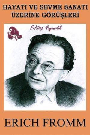 Hayatı ve Sevme Sanatı Üzerine Görüşleri