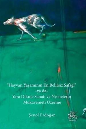 Hayvan Yaşamının En Belirsiz Şafağı -ya da- Yara Dikme Sanatı ve Nesnelerin Mukavemeti Üzerine