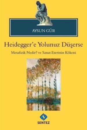 Heidegger'e Yolunuz Düşerse Metafizik Nedir? ve Sanat Eserinin Kökeni