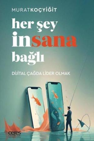 Her Şey İnsana Bağlı Dijital Çağda Lider Olmak