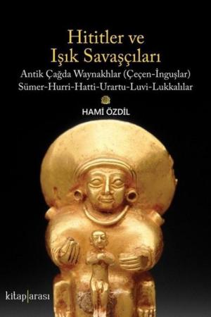 Hititler ve Işık Savaşçıları Antik Çağda Waynakhlar (Çeçen-İnguşlar) Sümer-Hurri-Hatti-Urartu-Luvi-Lukkalılar