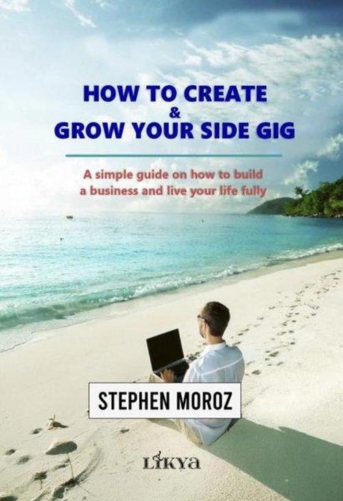 How to Create Grow Your Side Gig A Simple Guide on How to Build a Business and Live Your Life Fully