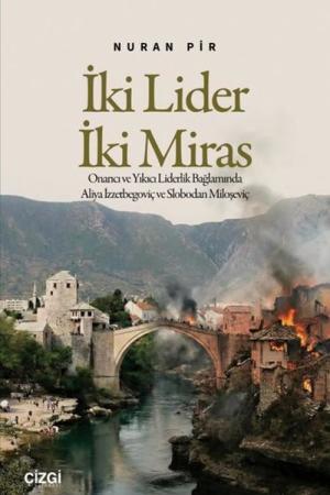 İki Lider İki Miras Onarıcı ve Yıkıcı Liderlik Bağlamında Aliya İzzetbegoviç ve Slobodan Miloşeviç