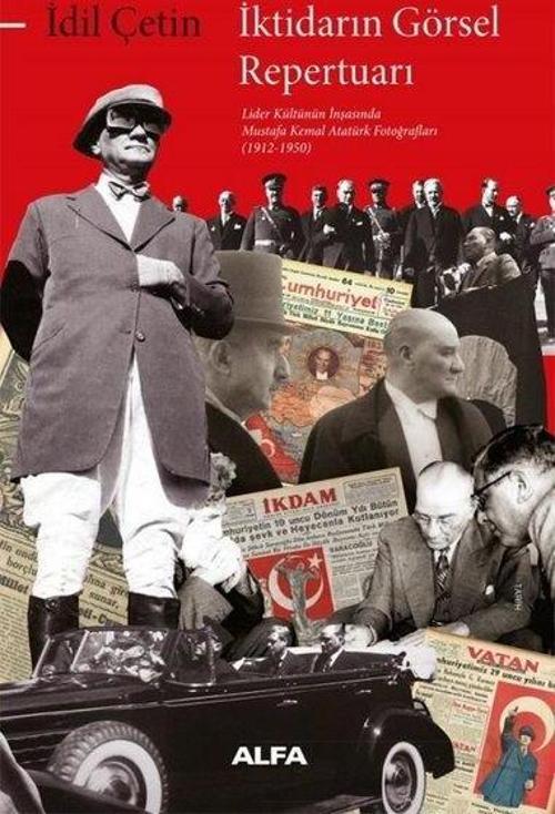 İktidarın Görsel Repertuarı Lider Kültünün İnşasında Mustafa Kemal Atatürk Fotoğrafları (1912-1950)
