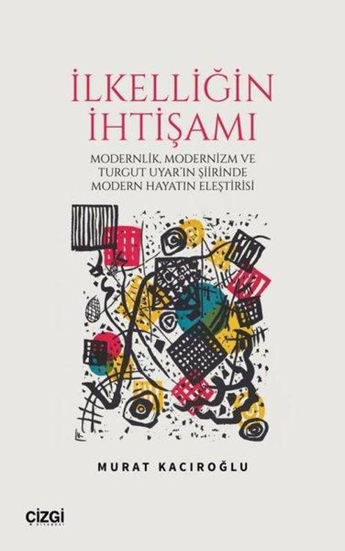 İlkelliğin İhtişamı Modernlik, Modernizm ve Turgut Uyar'in Şiirinde Modern Hayatin Eleştirisi