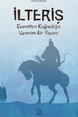 İlteriş Esaretten Kağanlığa Uzanan Bir Yaşam