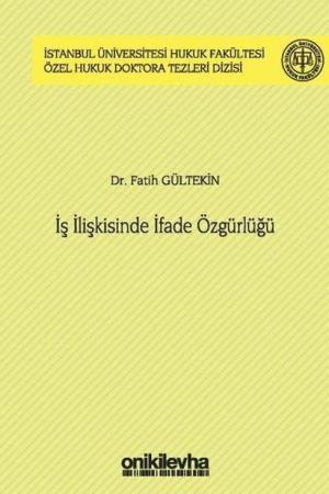 İş İlişkisinde İfade Özgürlüğü İstanbul Üniversitesi Hukuk Fakültesi Özel Hukuk Doktora Tezleri Dizisi No: 44