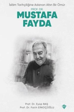 İslam Tarihçiliğine Adanan Altın Bir Ömür Prof. Dr. Mustafa Fayda