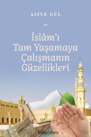 İslam'ı Tam Yaşamaya Çalışmanın Güzellikleri