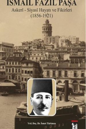 İsmail Fazıl Paşa Askeri-Siyasi Hayatı ve Fikirleri (1856-1921)