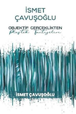 İsmet Çavuşoğlu : Objektif Gerçeklikten Plastik Fantezilere