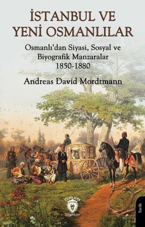 İstanbul ve Yeni Osmanlılar Osmanlı’dan Siyasi, Sosyal ve Biyografik Manzaralar 1850-1880