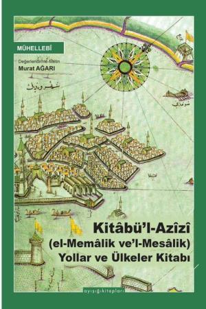 Kitabü'l Azîzî (el-Memalik ve'l-Mesalik) Yollar ve Ülkeler Kitabı