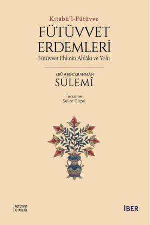 Kitabü'l-Fütüvve / Fütüvvet Erdemleri: Fütüvvet Ehlinin Ahlakı ve Yolu
