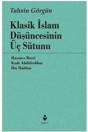 Klasik İslam Düşüncesinin Üç Sütunu Hasan-ı Basri, Kadı Abdülcebbar, İbn Haldun