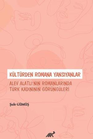 Kültürden Romana Yansıyanlar: Alev Alatlı’nın Romanlarında Türk Kadınının Görüngüleri