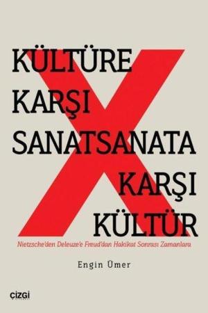 Kültüre Karşı Sanat Sanata Karşı Kültür Nietzsche'den Deleuze'e Freud'dan Hakikat Sonrası Zamanlara