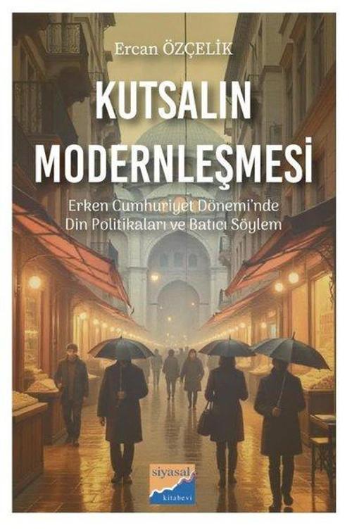 Kutsalın Modernleşmesi Erken cumhuriyet Dönemi'nde Din Politikaları ve Batıcı Söylem (1923-1950)