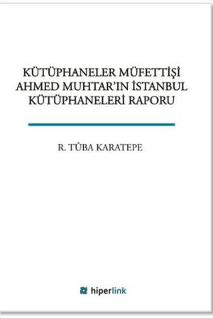 Kütüphaneler Müfettişi Ahmed Muhtar'ın İstanbul Kütüphaneleri Raporu