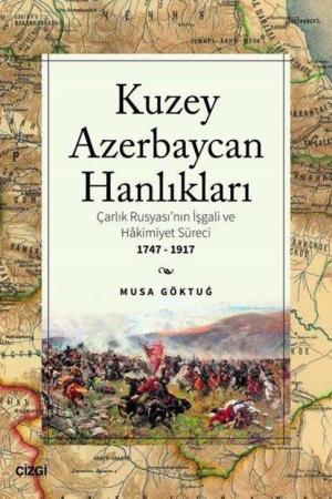 Kuzey Azebaycan Hanlıkları Çarlık Rusyası’nın İşgali ve Hakimiyet Süreci 1747-1917