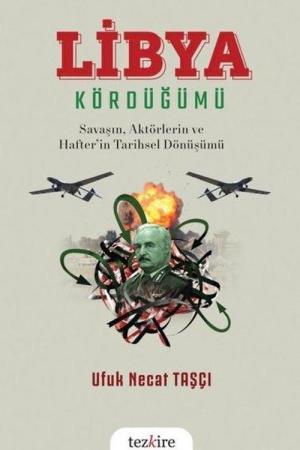 Libya Kördüğümü ( Savaşın, Aktörlerin ve Hafter'in Tarihsel Dönüşümü)