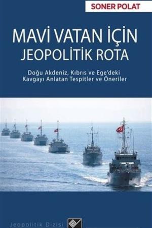 Mavi Vatan İçin Jeopolitik Rota Doğu Akdeniz, Kıbrıs ve Ege'deki Kavgayı Anlatan Tespitler ve Öneriler