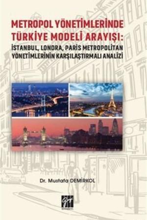 Metropol Yönetimlerinde Türkiye Modeli Arayışı: İstanbul, Londra, Paris Metropolitan Yönetimlerinin Karşılaştırmalı Analizi