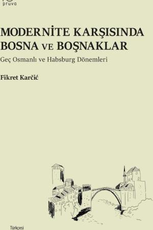 Modernite Karşısında Bosna ve Boşnaklar Geç Osmanlı ve Habsburg Dönemleri