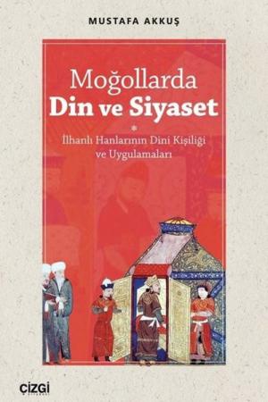 Moğollarda Din ve Siyaset İlhanlı Hanlarının Dini Kişiliği ve Uygulamaları