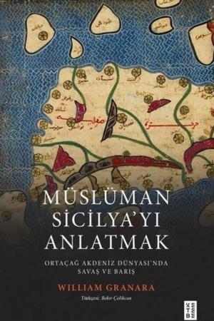 Müslüman Sicilyayı Anlatmak / Ortaçağ Akdeniz Dünyasında Savaş ve Barış