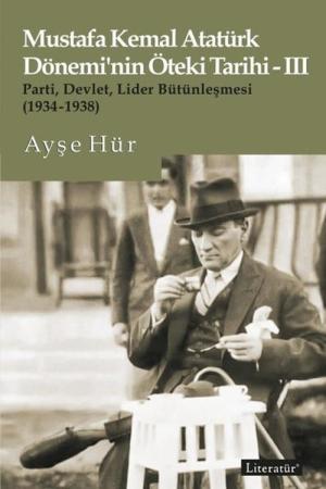 Mustafa Kemal Atatürk Dönemi'nin Öteki Tarihi-III Parti, Devlet, Lider Bütünleşmesi (1934-1938)