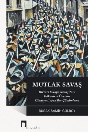 Mutlak Savaş Birinci Dünya Savaşı'nın Kökenleri Üzerine Clausewitzyen Bir Çözümleme