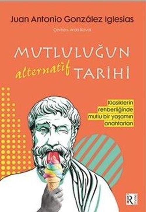 Mutluluğun Alternatif Tarihi Klasiklerin Rehberliğinde Mutlu Bir Yaşamın Anahtarları
