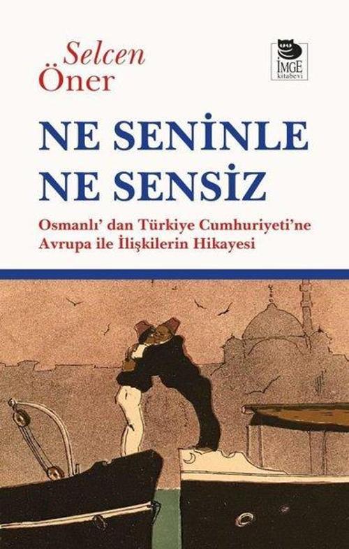 Ne Seninle Ne Sensiz Osmanlı’dan Türkiye Cumhuriyeti’ne Avrupa ile İlişkilerin Hikayesi