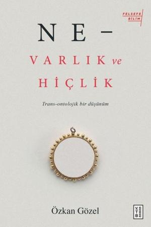 Ne - Varlık ve Hiçlik Trans-Ontolojik Bir DüşünümTrans-Ontolojik Bir Düşünüm