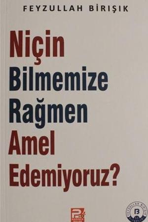 Niçin Bilmemize Rağmen Amel Edemiyoruz?