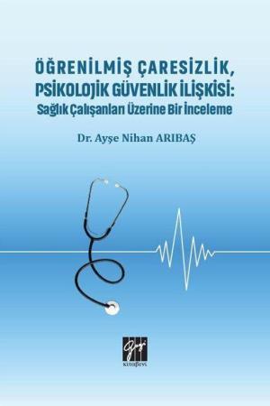 Öğrenilmiş Çaresizlik, Psikolojik Güvenlik İlişkisi : Sağlık Çalışanları Üzerine Bir İnceleme