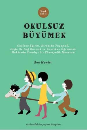 Okulsuz Büyümek Okulsuz Eğitim, Kırsalda Yaşamak, Doğayla Bağ Kurmak ve Yaşayarak Öğrenmek Hakkında Sıradışı Bir Ebeveynlik Macerası