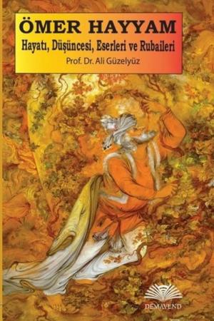 Ömer Hayyam: Hayatı, Düşüncesi, Eserleri ve Rubaileri