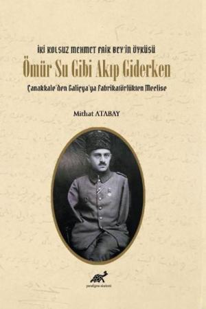 Ömür Su Gibi Akıp Giderken Çanakkale’den Galiçya’ya Fabrikatörlükten Meclise İki Kolsuz Mehmet Faik Bey’in Öyküsü