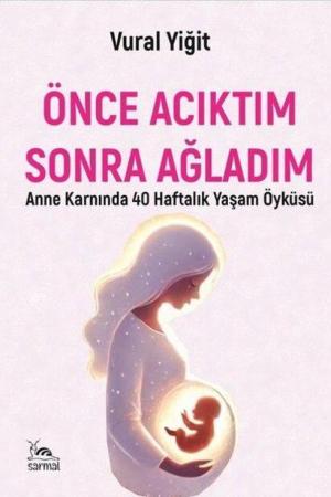 Önce Acıktım Sonra Ağladım Anne Karnında 40 Haftalık Yaşam Öyküsü