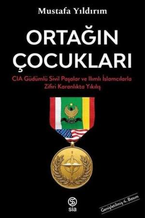 Ortağın Çocukları CIA Güdümlü Sivil Paşalar ve İslamcılarla Zifiri Karanlıkta Yıkılış