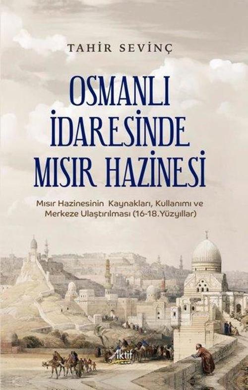 Osmanlı İdaresinde Mısır Hazinesi Mısır Hazinesinin Kaynakları, Kullanımı ve Merkeze Ulaştırılması (16-18.Yüzyıllar)