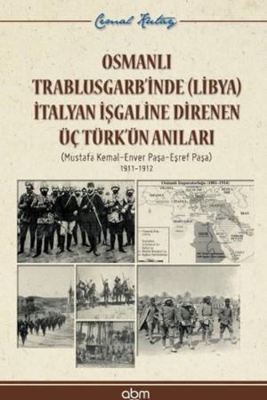 Osmanlı Trablusgarb’inde (Libya) İtalya İşgaline Direnen Üç Türk’ün Anıları Mustafa Kemal- Enver Paşa- Eşref Paşa 1911-1912
