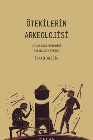 Ötekilerin Arkeolojisi Uygarlığın Görmediği İnsanların Öyküsü