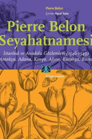 Pierre Belon Seyahatnamesi İstanbul ve Anadolu Gözlemleri (1546-1549) Antakya, Adana, Konya, Afyon, Kütahya, Bursa