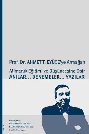 Prof. Dr. Ahmet T. Eyüce'ye ArmağanMimarlık Eğitimi ve Düşüncesine Dair Anılar-Denemeler-Yazılar